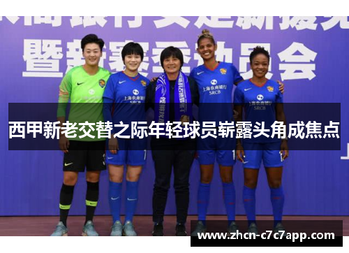 西甲新老交替之际年轻球员崭露头角成焦点