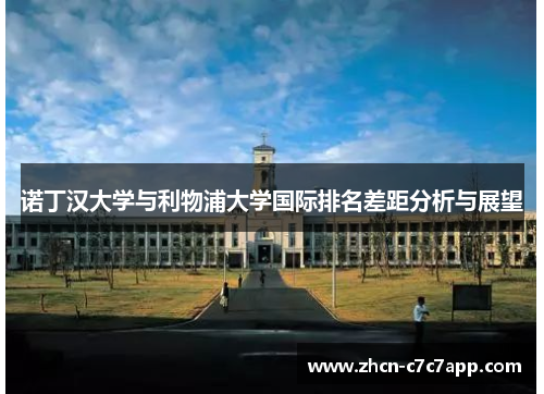 诺丁汉大学与利物浦大学国际排名差距分析与展望 诺丁汉大学与利物浦大学国际排名差距分析与展望