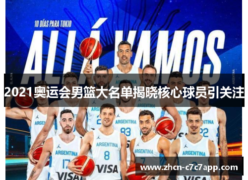 2021奥运会男篮大名单揭晓核心球员引关注 2021奥运会男篮大名单揭晓核心球员引关注