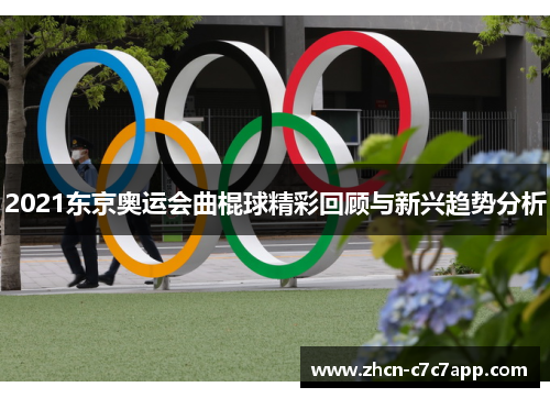2021东京奥运会曲棍球精彩回顾与新兴趋势分析
