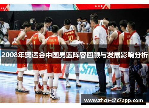 2008年奥运会中国男篮阵容回顾与发展影响分析 2008年奥运会中国男篮阵容回顾与发展影响分析