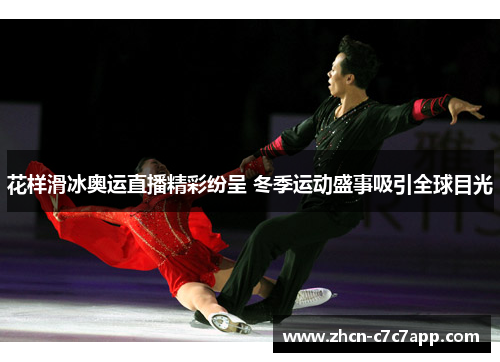 花样滑冰奥运直播精彩纷呈 冬季运动盛事吸引全球目光